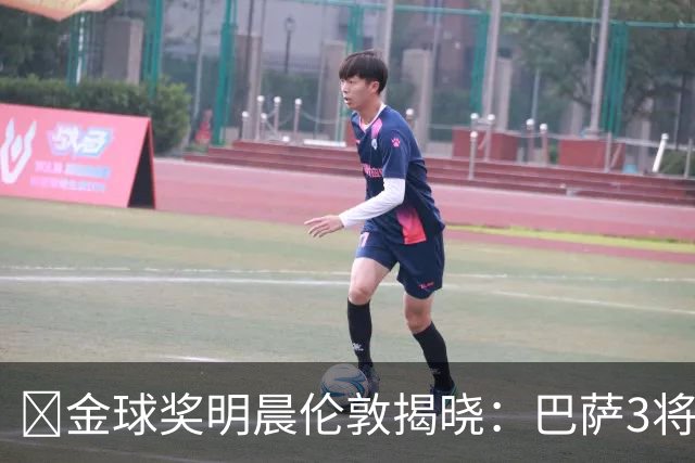 ​金球奖明晨伦敦揭晓：巴萨3将出席，亚马尔双线冲奖