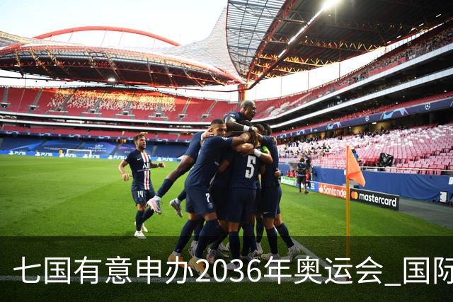 七国有意申办2036年奥运会 国际奥委会公布遴选步骤