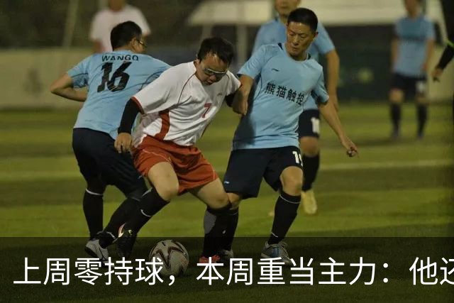 上周零持球，本周重当主力：他还背着5次掉球