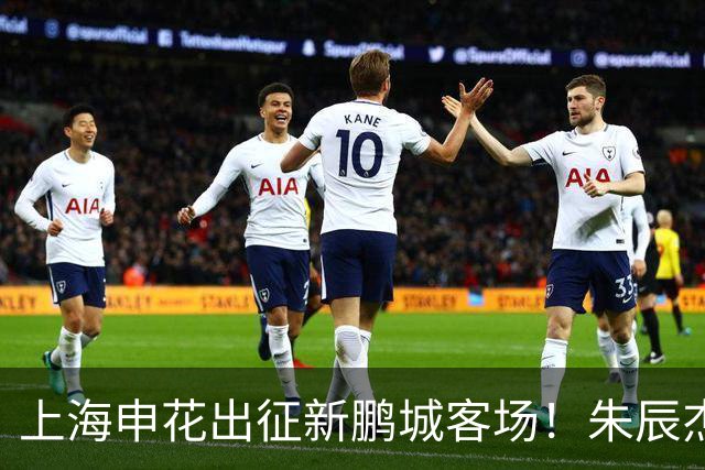 上海申花出征新鹏城客场！朱辰杰伤缺，中卫位置迎来全新组合