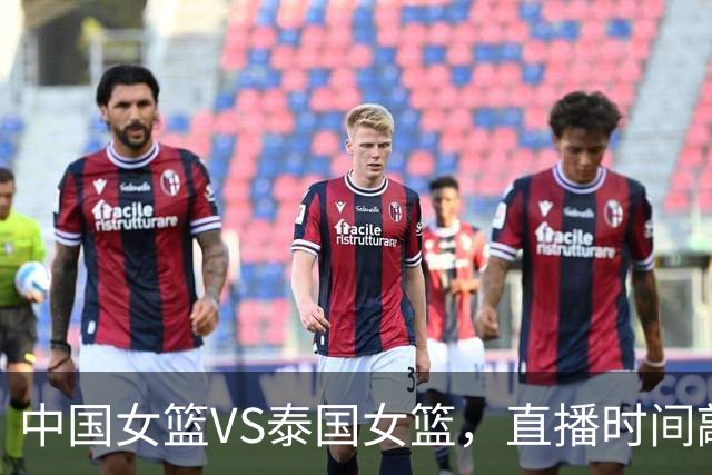 中国女篮VS泰国女篮，直播时间敲定，宫鲁鸣调整，张子宇大杀四方