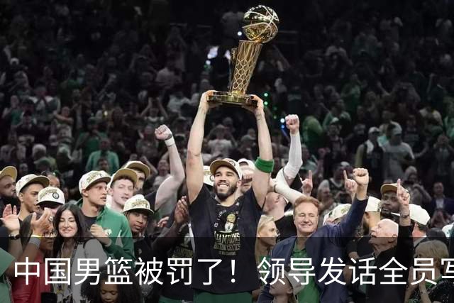 中国男篮被罚了！领导发话全员写总结，连医疗科研都要写