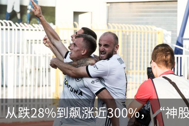 从跌28%到飙涨近300%，“神股”市值半小时增1800亿元
