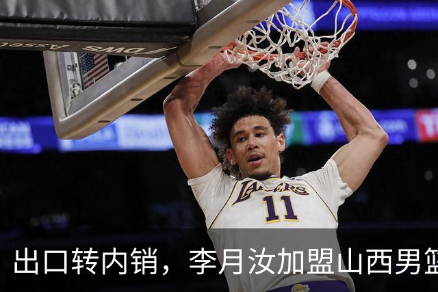 出口转内销，李月汝加盟山西男篮，这次不用担心丢护照了