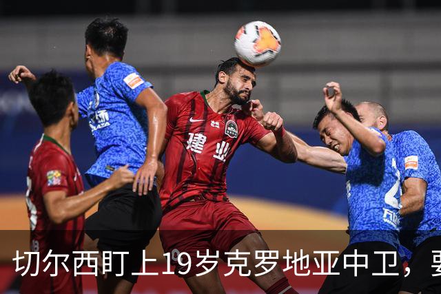 切尔西盯上19岁克罗地亚中卫，要跟拜仁巴萨皇马抢人