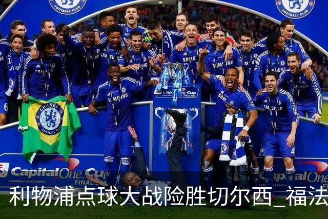 利物浦点球大战险胜切尔西 福法纳全场最佳却成罪人