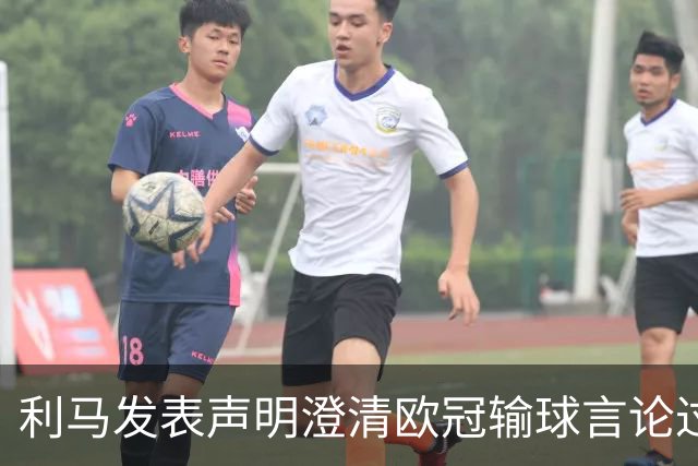 利马发表声明澄清欧冠输球言论过失 但并未道歉