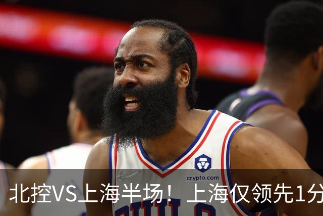 北控VS上海半场！上海仅领先1分，麦基成隐患，杨鸣直言卫冕难！