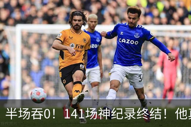 半场吞0！141场神纪录终结！他真能三连MVP？