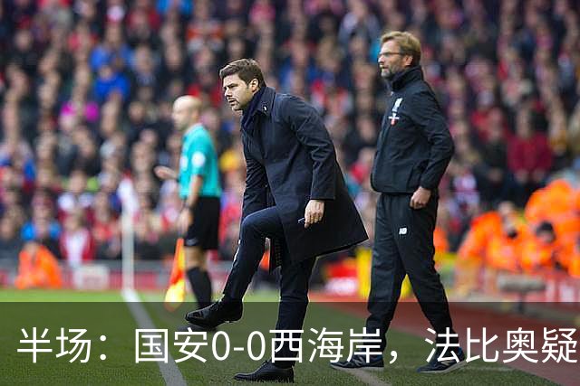 半场：国安0-0西海岸，法比奥疑似重伤，阿奇兹门线解围