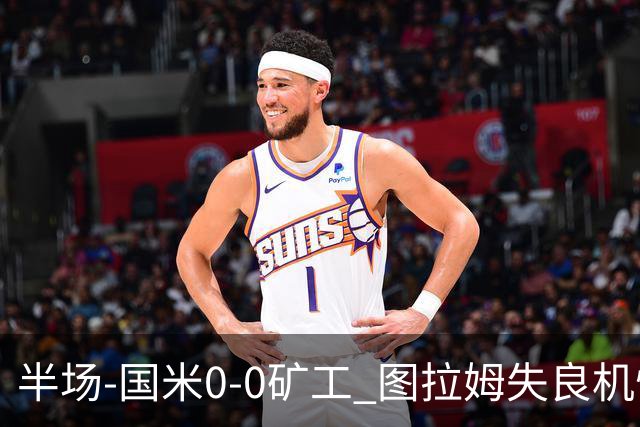半场-国米0-0矿工 图拉姆失良机恰尔汗奥卢造险