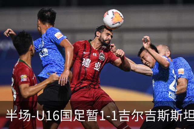 半场-U16国足暂1-1吉尔吉斯斯坦 张树航破门U16国足后防漏人丢球