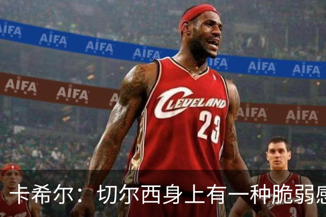 卡希尔：切尔西身上有一种脆弱感，丢球方式有些软