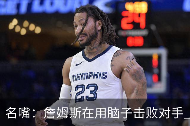 名嘴：詹姆斯在用脑子击败对手 东部的悬念只剩76人和热火了