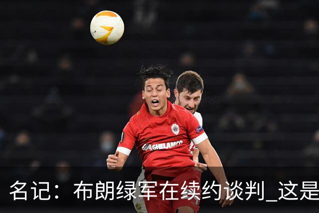 名记：布朗绿军在续约谈判 这是一项重要决议