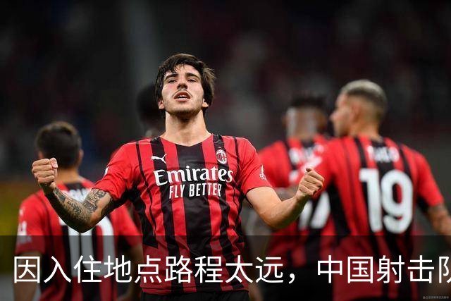 因入住地点路程太远，中国射击队将不参加名古屋亚运会开幕式