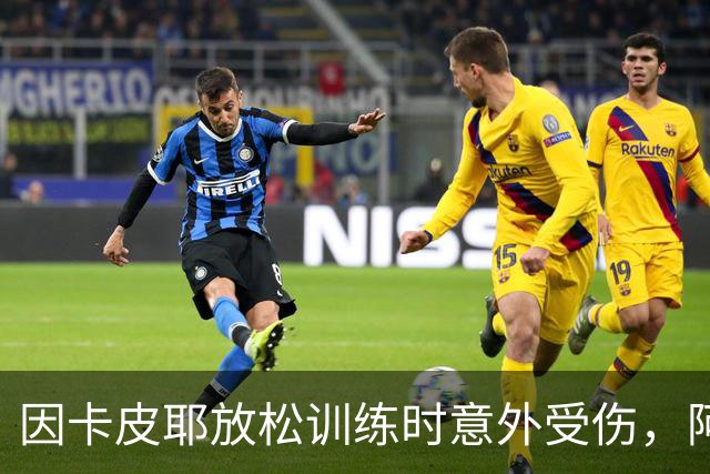 因卡皮耶放松训练时意外受伤，阿森纳后场轮换拉响警报