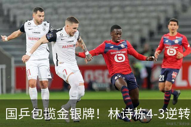 国乒包揽金银牌！林诗栋4-3逆转林昀儒 与王楚钦会师男单决赛