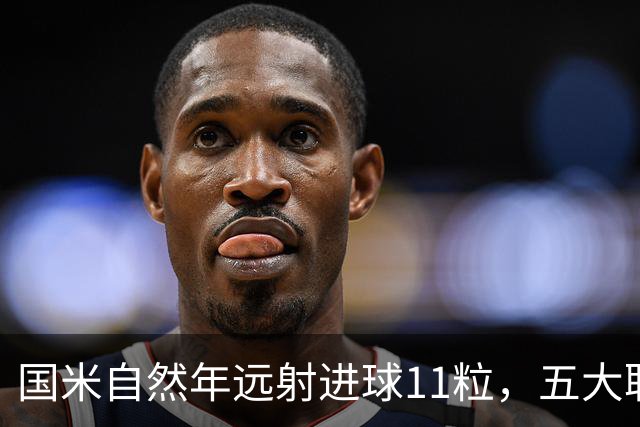国米自然年远射进球11粒，五大联赛仅次拜仁的13粒