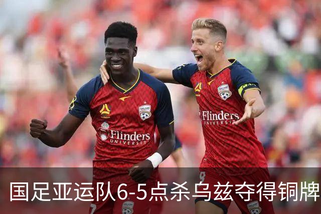 国足亚运队6-5点杀乌兹夺得铜牌！李昊两次扑点，王钰栋世界波