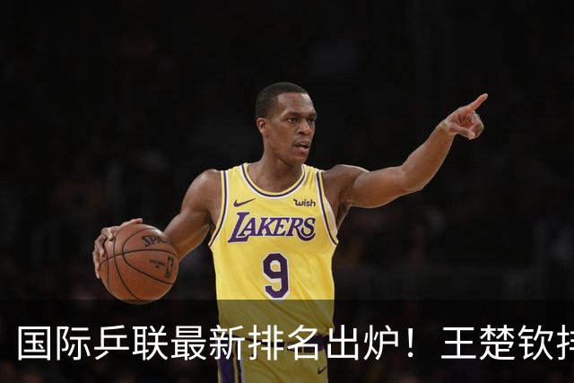 国际乒联最新排名出炉！王楚钦排名大跌，孙颖莎新比赛日程曝光