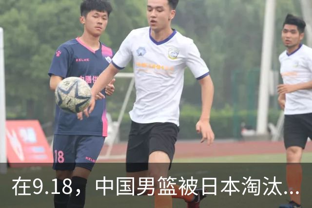 在9.18，中国男篮被日本淘汰...