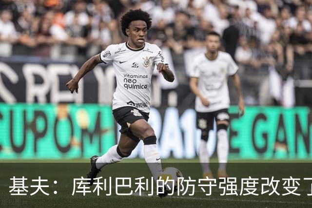 基夫：库利巴利的防守强度改变了比赛走势 非常喜欢他的无球空切