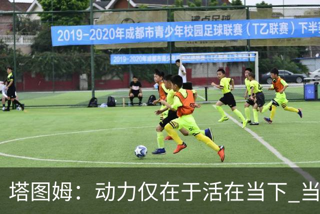 塔图姆：动力仅在于活在当下 当失去某些东西时会本能地更珍惜它