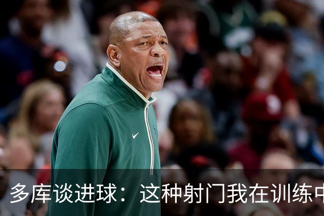 多库谈进球：这种射门我在训练中练过很多次，很庆幸这次进了