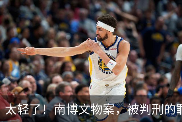 太轻了！南博文物案，被判刑的罪名，和文物丢了这件事无关