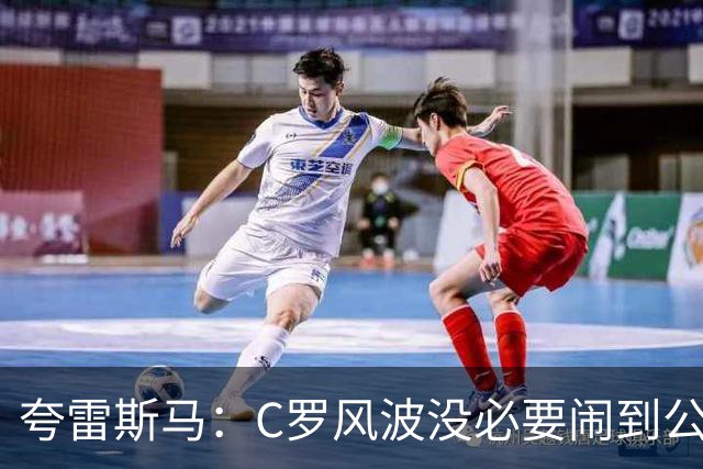 夸雷斯马：C罗风波没必要闹到公众面前，他们本可以内部解决