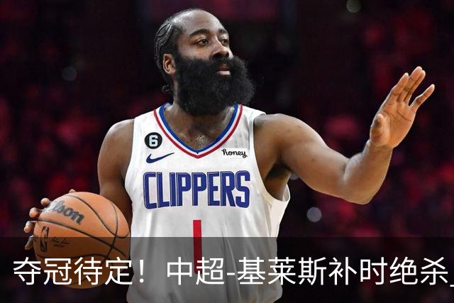 夺冠待定！中超-基莱斯补时绝杀 成都队0-1不敌津门虎