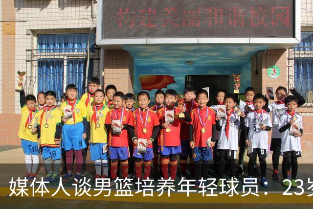 媒体人谈男篮培养年轻球员：23岁还没打出来就不应该继续给机会了