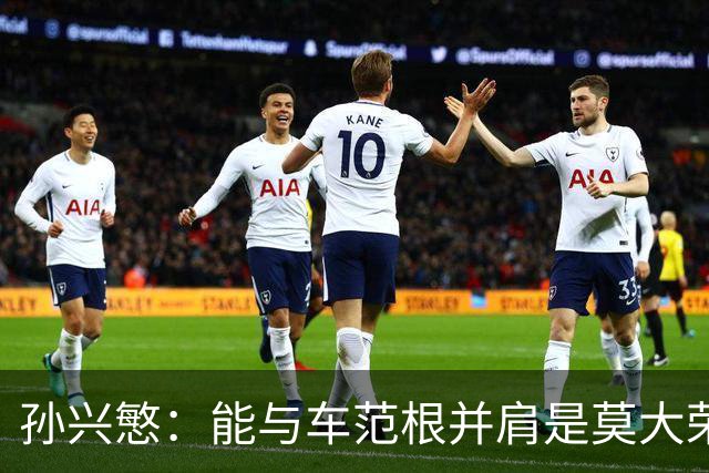 孙兴慜：能与车范根并肩是莫大荣誉，希望后辈尽快超越我
