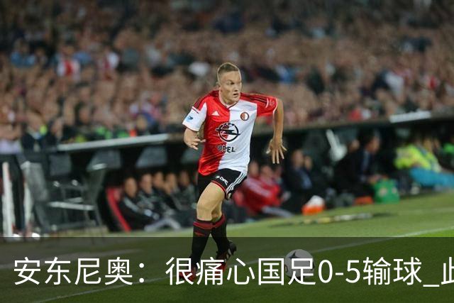 安东尼奥：很痛心国足0-5输球 此刻我是世界上最幸福的教练