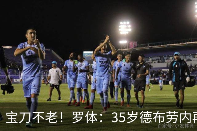 宝刀不老！罗体：35岁德布劳内再献大师级表演，他的天赋依然纯粹