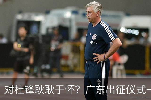 对杜锋耿耿于怀？广东出征仪式一幕，暗示焦泊乔仍对前主帅有不满