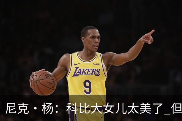 尼克·杨：科比大女儿太美了 但我绝不允许我孩子穿着丁字裤走秀