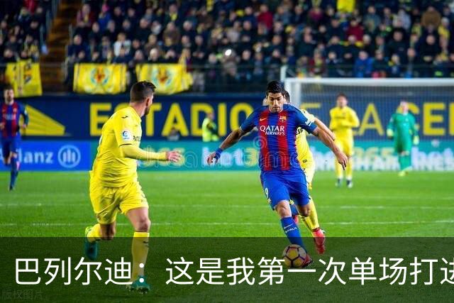 巴列尔迪：这是我第一次单场打进两球，我们本想赢下比赛