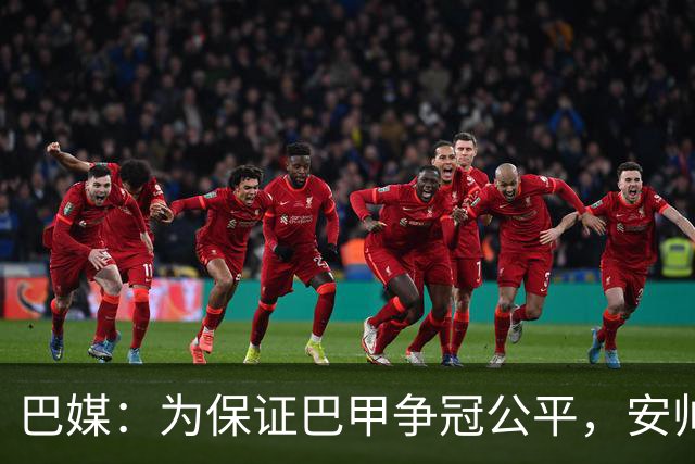 巴媒：为保证巴甲争冠公平，安帅不征召弗拉门戈和帕尔梅拉斯球员