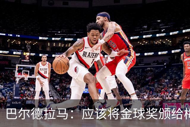 巴尔德拉马：应该将金球奖颁给梅西，看看他在39岁所做的一切