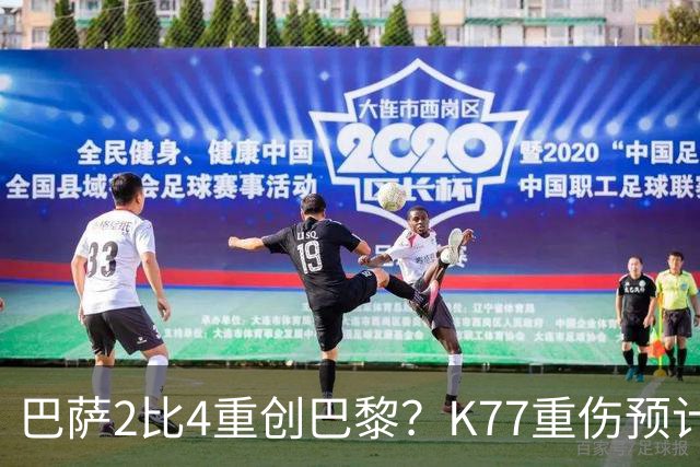 巴萨2比4重创巴黎？K77重伤预计赛季报销，欧冠三连悬了