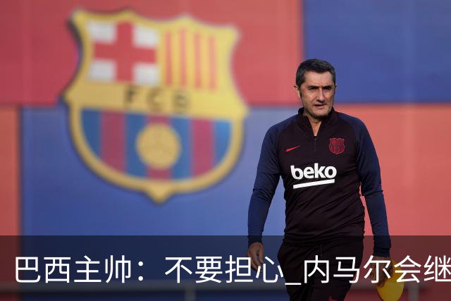 巴西主帅：不要担心 内马尔会继续踢世界杯