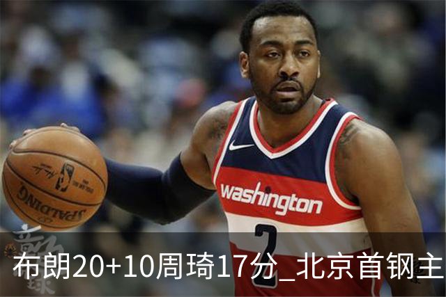 布朗20+10周琦17分 北京首钢主场力克广东两连胜