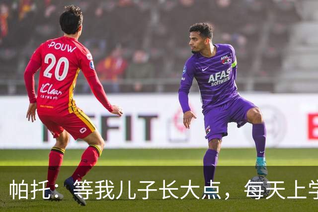 帕托：等我儿子长大点，每天上学前都要让他看我进巴萨那个球