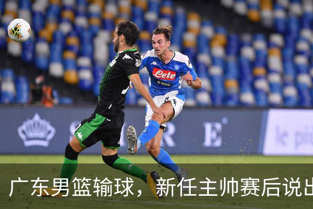 广东男篮输球，新任主帅赛后说出原因，点名2人是输球关键