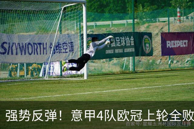 强势反弹！意甲4队欧冠上轮全败丢14球，本轮4战全胜轰13球