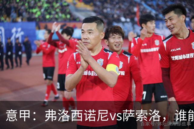 意甲：弗洛西诺尼vs萨索洛，谁能重返强势状态？