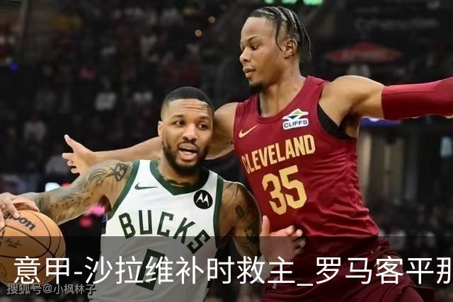 意甲-沙拉维补时救主 罗马客平那不勒斯距前四5分