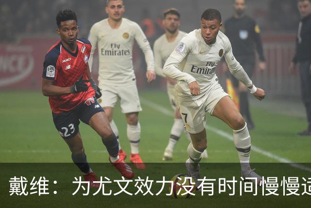 戴维：为尤文效力没有时间慢慢适应，尤文前锋在意大利挨批评最多